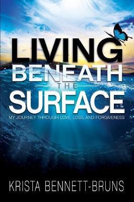 Living Beneath the Surface: My Journey Through Love, Loss, and Forgiveness - Krista Bennett-bruns