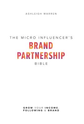 The Micro-Influencer's Brand Partnership Bible: Grow Your Income, Following & Brand - Ashleigh Warren