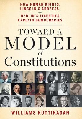 Toward a Model of Constitutions: How Human Rights, Lincoln's Address, and Berlin's Liberties Explain Democracies - Williams Kuttikadan