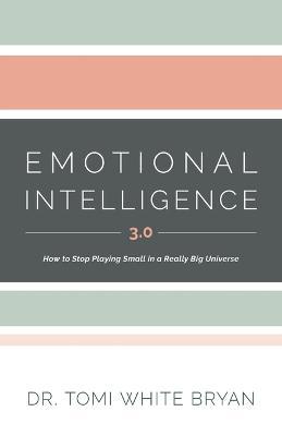 Emotional Intelligence 3.0: How to Stop Playing Small in a Really Big Universe - Tomi White Bryan