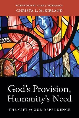 God's Provision, Humanity's Need: The Gift of Our Dependence - Christa L. Mckirland