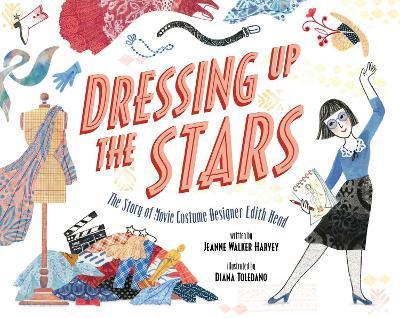 Dressing Up the Stars: The Story of Movie Costume Designer Edith Head - Jeanne Walker Harvey
