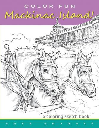 COLOR FUN - Mackinac Island! A coloring sketch book.: Color all of Mackinac Island's famous treasures, sights and unique things that it has to offer. - Cher Charest