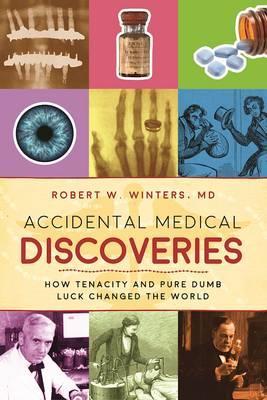 Accidental Medical Discoveries: How Tenacity and Pure Dumb Luck Changed the World - Robert W. Winters