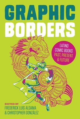 Graphic Borders: Latino Comic Books Past, Present, and Future - Frederick Luis Aldama