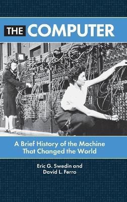 The Computer: A Brief History of the Machine That Changed the World - Eric G. Swedin
