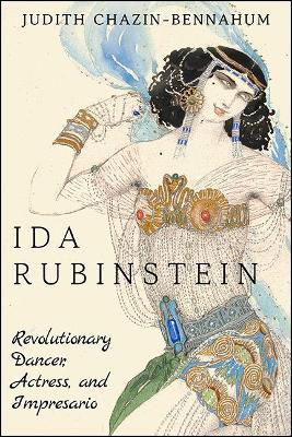 Ida Rubinstein: Revolutionary Dancer, Actress, and Impresario - Judith Chazin-bennahum