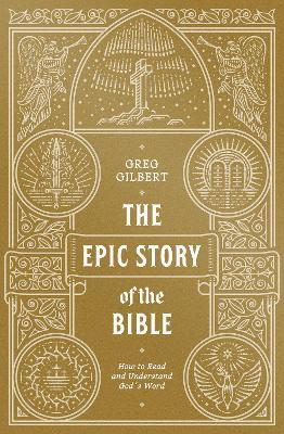 The Epic Story of the Bible: How to Read and Understand God's Word - Greg Gilbert