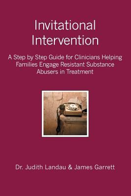 Invitational Intervention: A Step by Step Guide for Clinicians Helping Families Engage Resistant Substance Abuses in Treatment - James Garrett