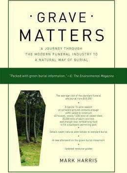 Grave Matters: A Journey Through the Modern Funeral Industry to a Natural Way of Burial - Mark Harris