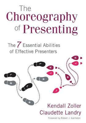 The Choreography of Presenting: The 7 Essential Abilities of Effective Presenters - Kendall V. Zoller