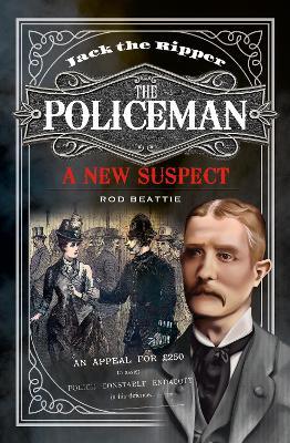 Jack the Ripper - The Policeman: A New Suspect - Rod Beattie