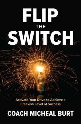 Flip the Switch: Activate Your Drive to Achieve a Freakish Level of Success - Coach Micheal Burt