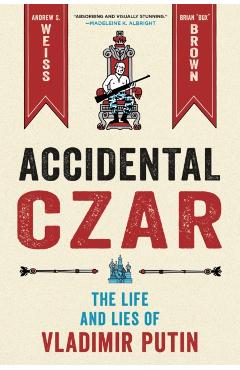 Accidental Czar: The Life and Lies of Vladimir Putin - Andrew S. Weiss