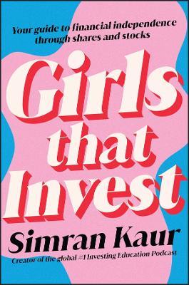 Girls That Invest: Your Guide to Financial Independence Through Shares and Stocks - Simran Kaur