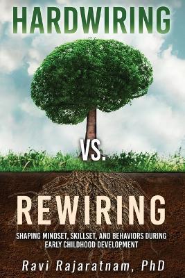 Coperta cărții 'Hardwiring vs. Rewiring: Shaping the Mindset, Skillset, and Behaviors During Early Childhood Development Stages - Ravi'