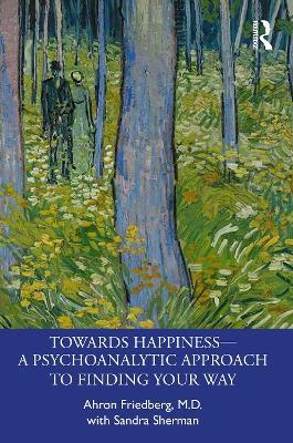 Towards Happiness -- A Psychoanalytic Approach to Finding Your Way - Ahron Friedberg