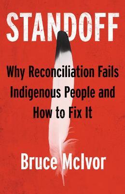 Standoff: Why Reconciliation Fails Indigenous People and How to Fix It - Bruce Mcivor