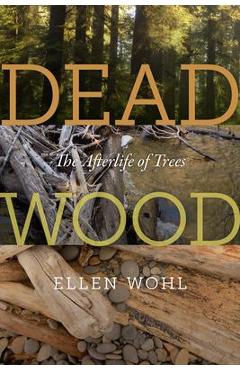 Coperta cărții 'Dead Wood: The Afterlife of Trees - Ellen Wohl'