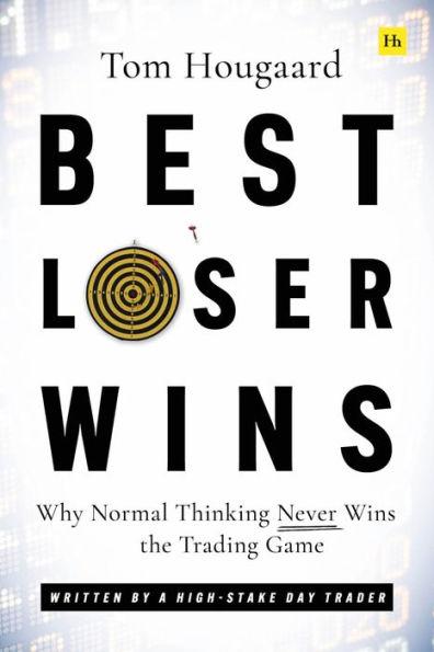 Best Loser Wins: Why Normal Thinking Never Wins the Trading Game - Written by a High-Stake Day Trader - Tom Hougaard