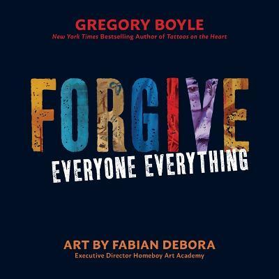 Forgive Everyone Everything - Gregory Boyle