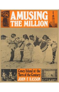 Amusing the Million: Coney Island at the Turn of the Century - John F. Kasson