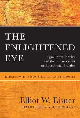 The Enlightened Eye: Qualitative Inquiry and the Enhancement of Educational Practice, Reissued with a New Prologue and Foreword - Elliot W. Eisner