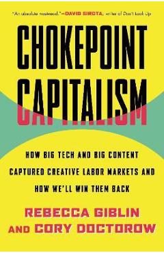 Coperta cărții Chokepoint Capitalism: How Big Tech and Big Content Captured Creative Labor Markets and How We'll Win Them Back - Rebecca Giblin