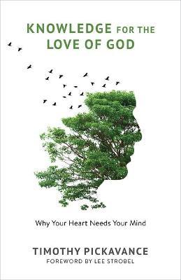 Knowledge for the Love of God: Why Your Heart Needs Your Mind - Timothy Pickavance