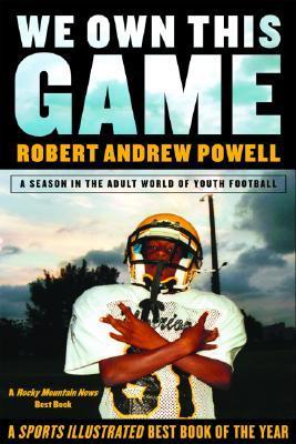 We Own This Game: A Season the in the Adult World of Youth Football - Robert Andrew Powell