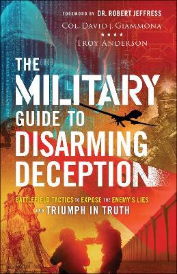 The Military Guide to Disarming Deception: Battlefield Tactics to Expose the Enemy's Lies and Triumph in Truth - Col David J. Giammona