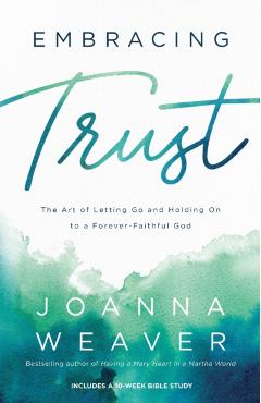 Embracing Trust: The Art of Letting Go and Holding on to a Forever-Faithful God - Joanna Weaver