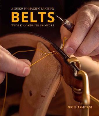 A Guide to Making Leather Belts with 12 Complete Projects - Nigel Armitage