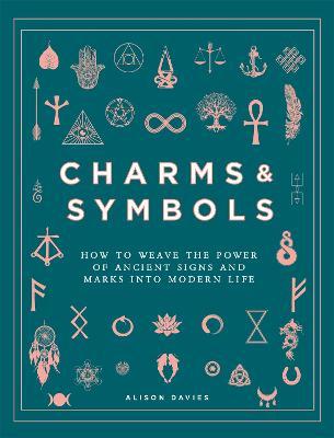 Charms & Symbols: How to Weave the Power of Ancient Signs and Marks Into Modern Life - Alison Davies