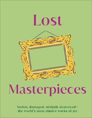 Lost Masterpieces: Stolen, Damaged, Mislaid, Destroyed - The World's Most Elusive Works of Art - Dk