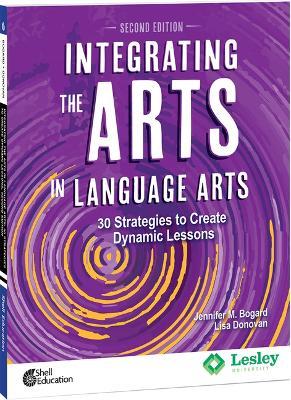 Integrating the Arts in Language Arts: 30 Strategies to Create Dynamic Lessons, 2nd Edition: 30 Strategies to Create Dynamic Lessons - Jennifer M. Bogard