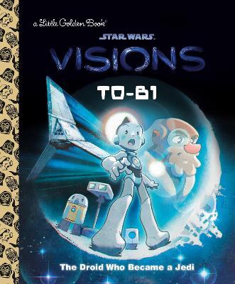 T0-B1: The Droid Who Became a Jedi (Star Wars: Visions) - Golden Books