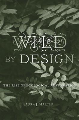 Wild by Design: The Rise of Ecological Restoration - Laura J. Martin