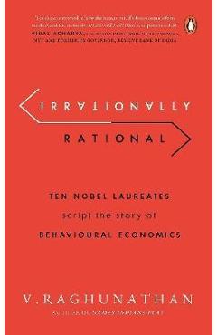 Coperta cărții 'Irrationally Rational: Ten Nobel Laureates Script the Story of Behavioural Economics - Viswanathan Raghunathan'