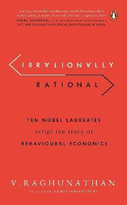Coperta cărții 'Irrationally Rational: Ten Nobel Laureates Script the Story of Behavioural Economics - Viswanathan Raghunathan'