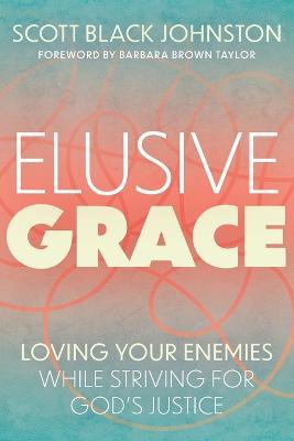 Elusive Grace: Loving Your Enemies While Striving for God's Justice - Scott Black Johnston