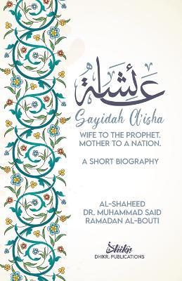 A'isha; Wife to the Prophet, Mother to a Nation: A Short Biography - Muhammad Sa'id Ramadan Al-bouti
