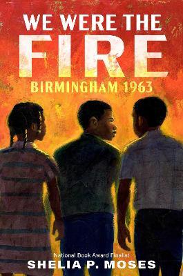 We Were the Fire: Birmingham 1963 - Shelia P. Moses