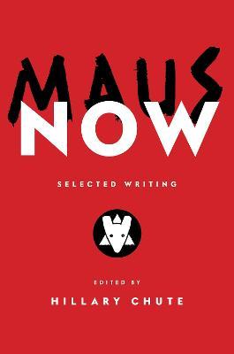 Maus Now: Selected Writing - Hillary Chute