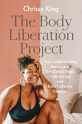 The Body Liberation Project: How Understanding Racism and Diet Culture Helps Cultivate Joy and Build Collective Freedom - Chrissy King