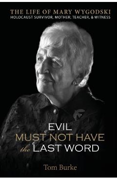 Evil Must Not Have the Last Word: The Life of Mary Wygodski; Holocaust Survivor, Mother, Teacher, - Tom Burke