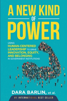 A New Kind of Power: Using Human-Centered Leadership to Drive Innovation, Equity and Belonging in Government Institutions - Dara Gail Barlin
