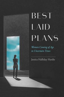 Best Laid Plans: Women Coming of Age in Uncertain Times - Jessica Halliday Hardie