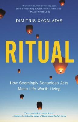 Ritual: How Seemingly Senseless Acts Make Life Worth Living - Dimitris Xygalatas