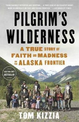 Pilgrim's Wilderness: A True Story of Faith and Madness on the Alaska Frontier - Tom Kizzia